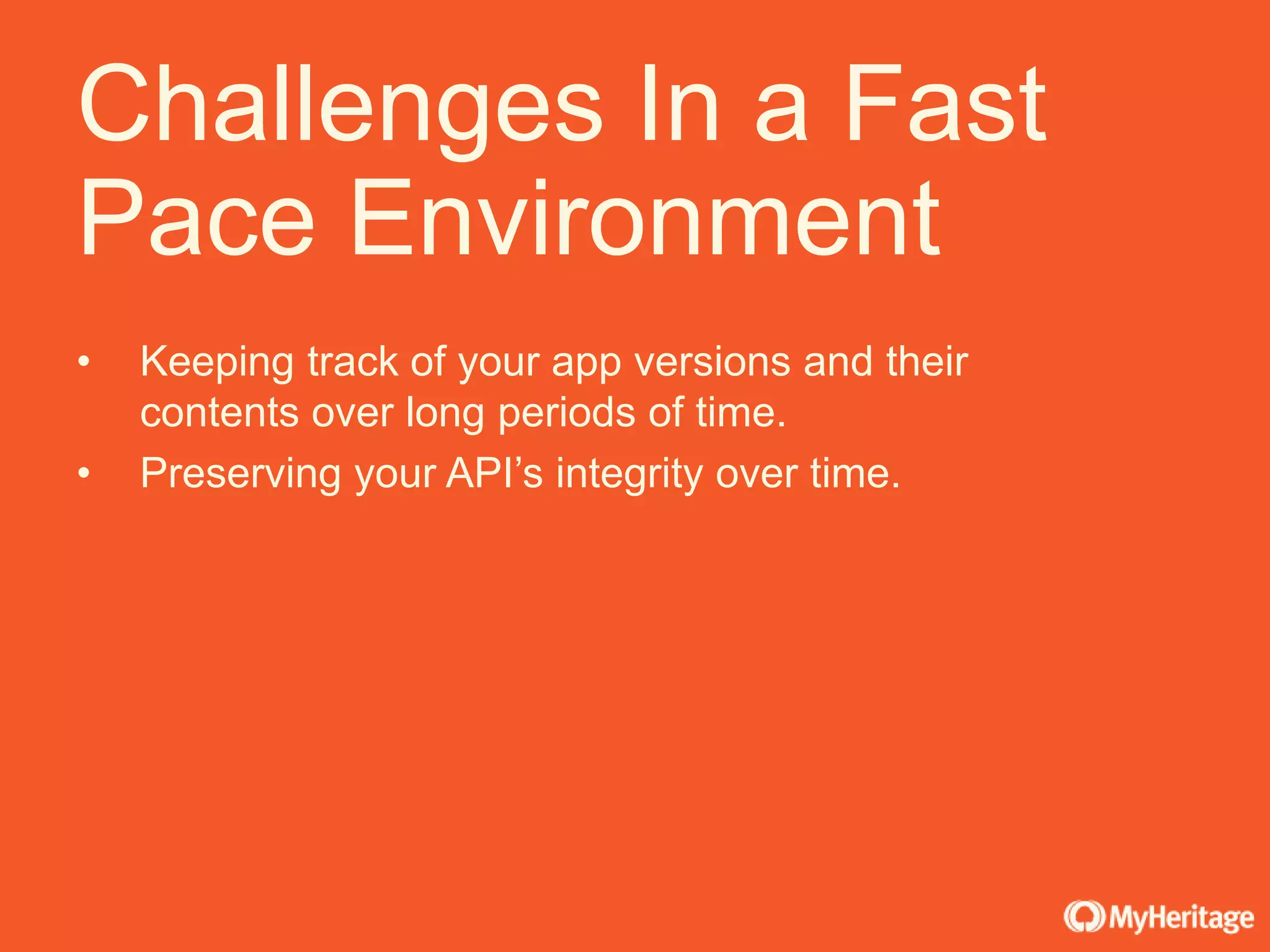 • Keeping track of your app versions and their
contents over long periods of time.
• Preserving your API’s integrity over time.
Challenges In a Fast
Pace Environment
 