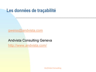 Les données de traçabilité



gweiss@andvista.com

Andvista Consulting Geneva
http://www.andvista.com/




                      AndVista Consulting
 