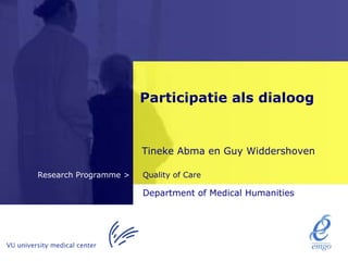 Participatie als dialoog


                       Tineke Abma en Guy Widdershoven

Research Programme >   Quality of Care

                       Department of Medical Humanities
 