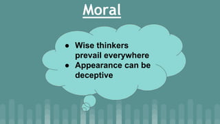 Moral
● Wise thinkers
prevail everywhere
● Appearance can be
deceptive
 