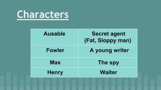 Characters
Ausable Secret agent
(Fat, Sloppy man)
Fowler A young writer
Max The spy
Henry Waiter
 