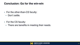 Conclusion: Go for the win-win
▪ For the other-than-CS faculty:
▪ Don’t settle.
▪ For the CS faculty:
▪ There are benefits in meeting their needs.
43
 