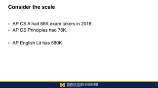 Consider the scale
▪ AP CS A had 66K exam takers in 2018.
▪ AP CS Principles had 76K.
▪ AP English Lit has 580K
7
 