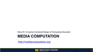 MEDIA COMPUTATION
Story #1: A Learner-Centered Design of Computing Education
8
(22)
http://mediacomputation.org
 