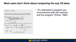 Most users don’t think about computing the way CS does
25
▪ “To understand a program you
must become both the machine
and the program” (Perlis, 1982)
 