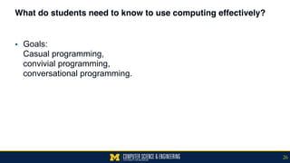 What do students need to know to use computing effectively?
▪ Goals:  
Casual programming,  
convivial programming,  
conversational programming.
26
 