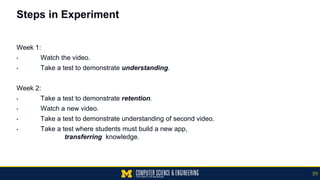 Steps in Experiment
Week 1:
▪ Watch the video.
▪ Take a test to demonstrate understanding.
Week 2:
▪ Take a test to demons...