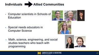 Individuals Allied Communities
▪ Computer scientists in Schools of
Education
▪ Special needs educators in
Computer Science
▪ Math, science, engineering, and social
studies teachers who teach with
programming
69
 