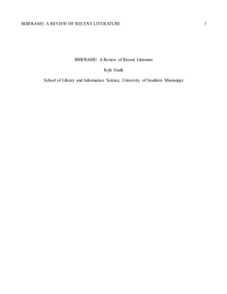 BIBFRAME: A REVIEW OF RECENT LITERATURE 1
BIBFRAME: A Review of Recent Literature
Kyle Guzik
School of Library and Information Science, University of Southern Mississippi
 