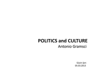 POLITICS and CULTURE
        Antonio Gramsci


                 Güzin Şen
                05.03.2013
 