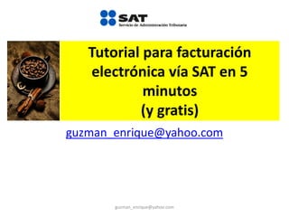 Tutorial para facturación
electrónica vía SAT en 5
minutos
(y gratis)
guzman_enrique@yahoo.com
guzman_enrique@yahoo.com
 