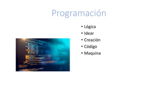 Programación
• Lógica
• Idear
• Creación
• Código
• Maquina
 