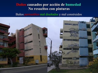 Daños  causados por acción de  humedad   No resueltos con pinturas Baños  permeables- mal diseñados  y mal construidos 