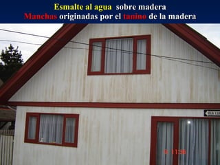 Esmalte al agua   sobre madera Manchas  originadas por el  tanino  de la madera 