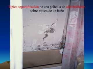 Típica saponificación   de una película de   óleo brillante sobre estuco de un baño 