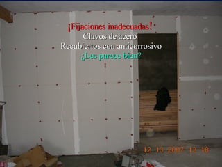 ¡ Fijaciones inadecuadas !   Clavos de acero  Recubiertos con anticorrosivo ¿Les parece bien? 