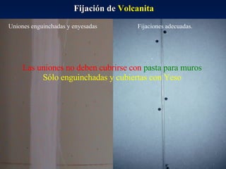 Fijación de  Volcanita Fijaciones adecuadas. Uniones enguinchadas y enyesadas Las uniones no deben cubrirse con  pasta para muros Sólo enguinchadas y cubiertas con Yeso 
