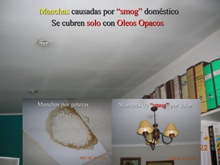 Manchas   causadas por   “smog”   doméstico Se cubren   solo   con  Oleos Opacos   Manchas por goteras Manchas de  “smog”  por calor 