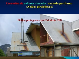 Corrosión de  cañones zincados   causado por   humo  ¡Acidos piroleñosos! Deben protegerse con Calorkote 280 