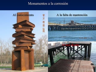 Monumentos a la corrosión Al conocimiento A la falta de mantención Al mal diseño 