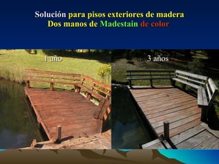 Solución  para pisos exteriores de madera Dos manos de  Madestain   de color   1 año 3 años 