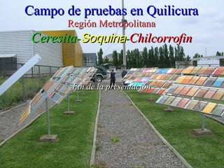 Campo de pruebas en Quilicura Región Metropolitana Ceresita - Soquina - Chilcorrofin Fin de la presentación 