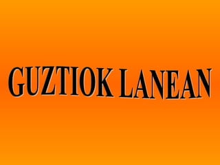 GUZTIOK LANEAN 