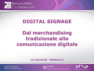DIGITAL SIGNAGE

  Dal merchandising
   tradizionale alla
comunicazione digitale


     Lia Guzzardi - Bellezza.it
 