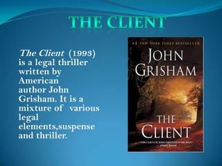 The Client (1993)
is a legal thriller
written by
American
author John
Grisham. It is a
mixture of various
legal
elements,suspense
and thriller.
 