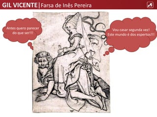 GIL VICENTE|Farsa de Inês Pereira
Vou casar segunda vez!
Este mundo é dos espertos!!!
Antes quero parecer
do que ser!!!
 