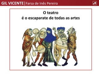 GIL VICENTE|Farsa de Inês Pereira
O teatro
é o escaparate de todas as artes
 