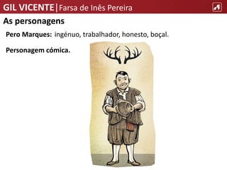 GIL VICENTE|Farsa de Inês Pereira
As personagens
Pero Marques: ingénuo, trabalhador, honesto, boçal.
Personagem cómica.
 