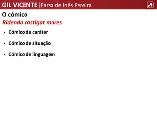 GIL VICENTE|Farsa de Inês Pereira
O cómico
Ridendo castigat mores
• Cómico de caráter
• Cómico de situação
• Cómico de linguagem
 