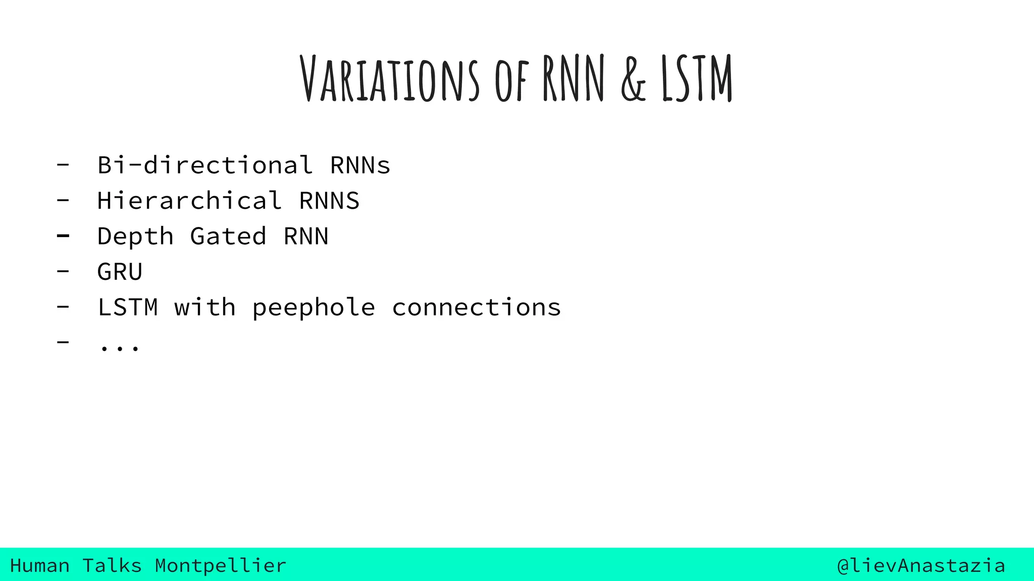 Human Talks Montpellier @lievAnastazia
Variations of RNN & LSTM
- Bi-directional RNNs
- Hierarchical RNNS
- Depth Gated RNN
- GRU
- LSTM with peephole connections
- ...
 