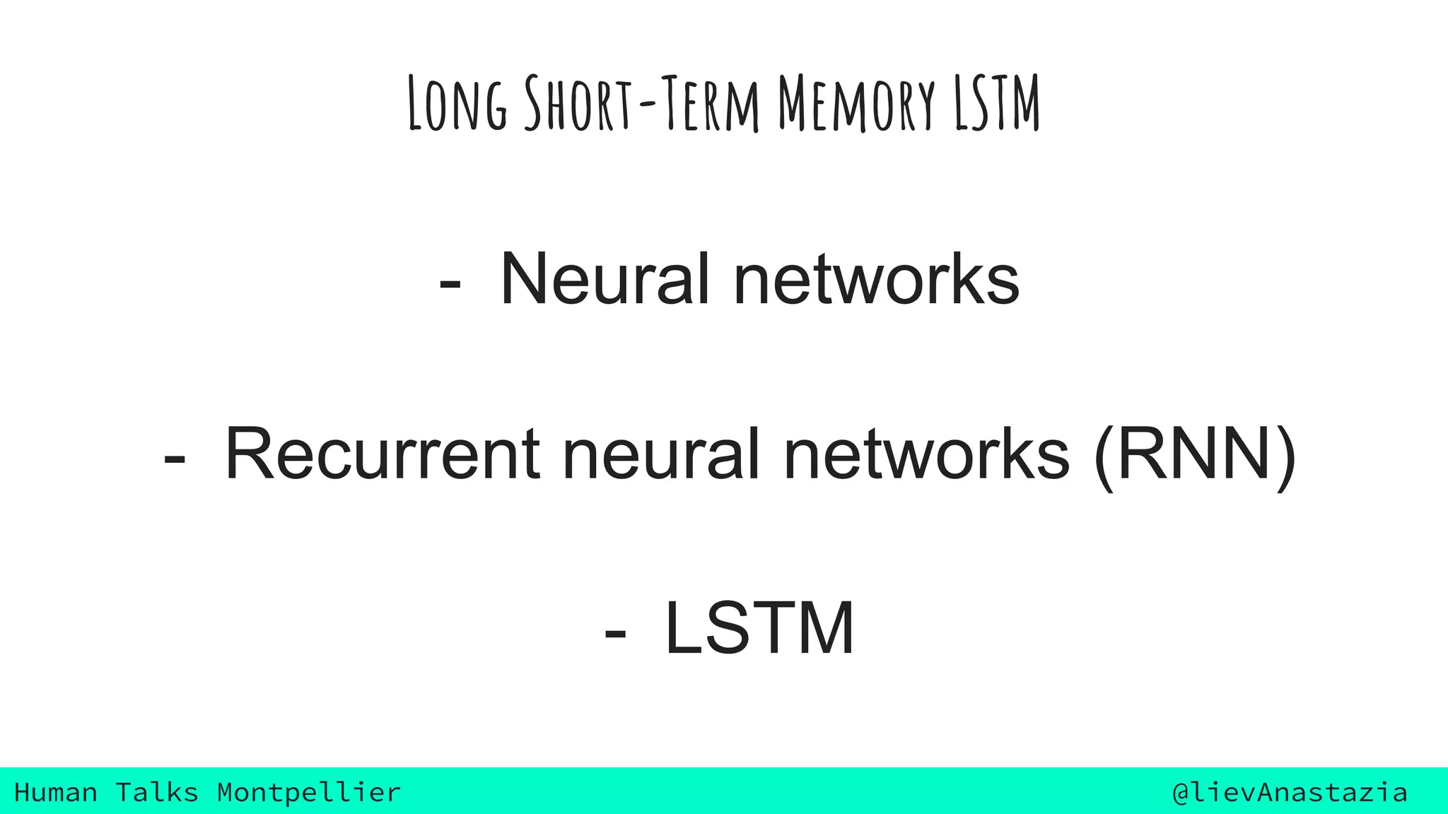 Human Talks Montpellier @lievAnastazia
Long Short-Term Memory LSTM
- Neural networks
- Recurrent neural networks (RNN)
- LSTM
 