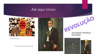 Até aqui vimos:
SP X MG rompem laços
GV assume a presidência depois de um Golpe
GETULINHO CONTINUA
NO PODER
 