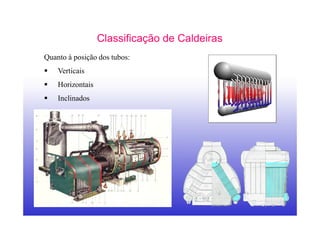 8
Classificação de Caldeiras
Quanto à posição dos tubos:
Verticais
Horizontais
Inclinados
 