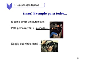 29
É como dirigir um automóvel:
Pela primeira vez atenção....
Depois que virou rotina ...
2 • Causas dos Riscos
 