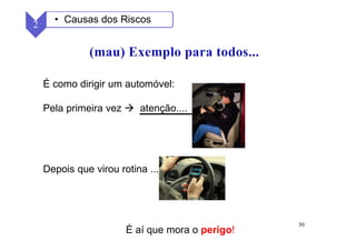 30
É como dirigir um automóvel:
Pela primeira vez atenção....
Depois que virou rotina ...
É aí que mora o perigo!
2 • Causas dos Riscos
 