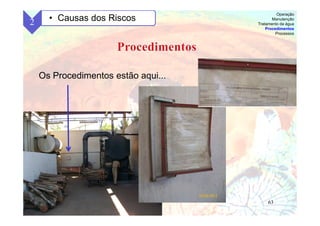 63
Os Procedimentos estão aqui...
2 • Causas dos Riscos
Operação
Manutenção
Tratamento da água
Procedimentos
Processos
 