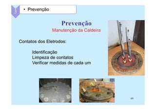 69
Contatos dos Eletrodos:
Identificação
Limpeza de contatos
Verificar medidas de cada um
3 • Prevenção
 