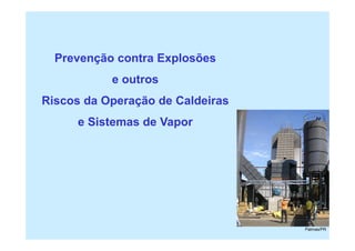 1
Prevenção contra Explosões
e outros
Riscos da Operação de Caldeiras
e Sistemas de Vapor
Palmas/PR
 