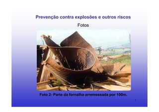 7
Prevenção contra explosões e outros riscos
Fotos
Foto 2- Parte da fornalha arremessada por 100m.
 