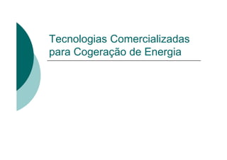 Tecnologias Comercializadas
para Cogeração de Energia
 