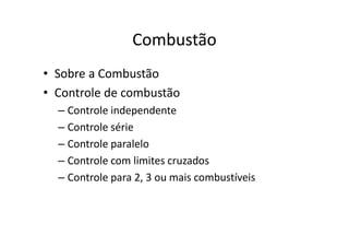 Combustão
• Sobre a Combustão
• Controle de combustão
– Controle independente
– Controle série
– Controle paralelo
– Controle com limites cruzados
– Controle para 2, 3 ou mais combustíveis
 