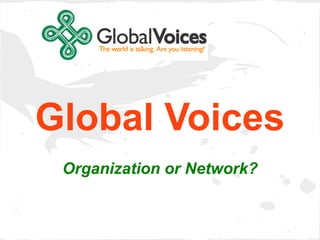 Global Voices
 Organization or Network?
 