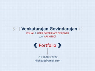 $ { ( Venkatarajan Govindarajan ) } 
VISUAL & USER EXPERIENCE DESIGNER 
cum ARCHITECT 
Portfolio 
+91 9620672722 
nilahdad@gmail.com 
 