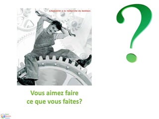Vous aimez faire
ce que vous faites?
 