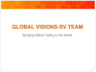 GLOBAL VISIONS-SV TEAM
Bringing Silicon Valley to the World
 