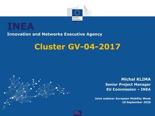 INEA
Innovation and Networks Executive Agency
Michal KLIMA
Senior Project Manager
EU Commission – INEA
Joint webinar European Mobility Week
18 September 2020
Cluster GV-04-2017
 
